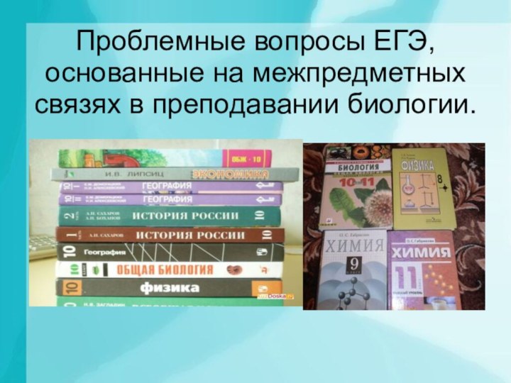 Проблемные вопросы ЕГЭ, основанные на межпредметных связях в преподавании биологии.