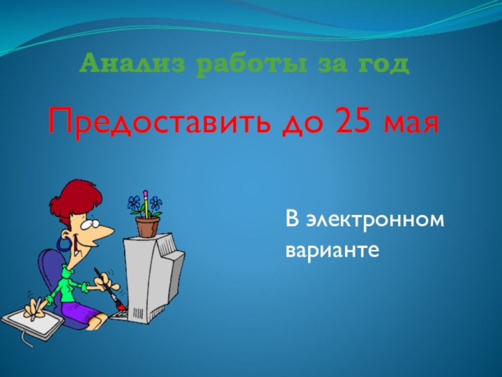 Анализ работы за годПредоставить до 25 маяВ электронном варианте