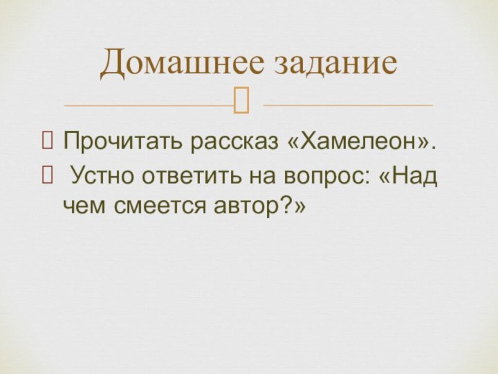 Прочитать рассказ «Хамелеон». Устно ответить на вопрос: «Над чем смеется автор?»Домашнее задание