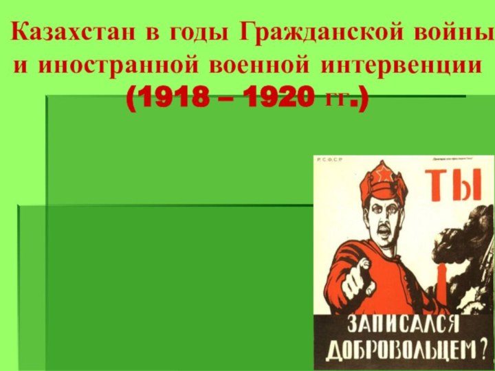 Казахстан в годы Гражданской войны и иностранной военной интервенции (1918 – 1920 гг.)