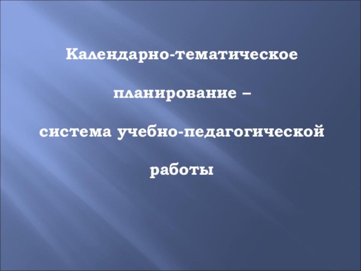 Календарно-тематическое планирование – система учебно-педагогической работы