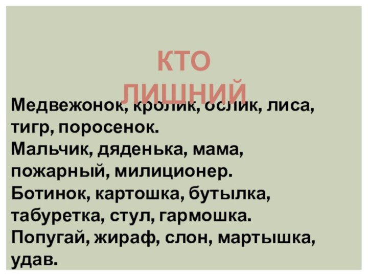 Медвежонок, кролик, ослик, лиса, тигр, поросенок. Мальчик, дяденька, мама, пожарный, милиционер. Ботинок,