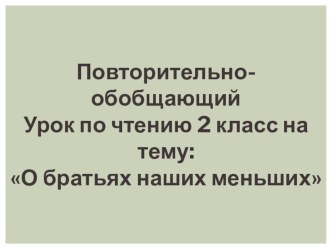 Презентация по литературному чтению на тему: Повторительно-обобщающий урок по разделу:  Братья наши меньшие.(2 класс)