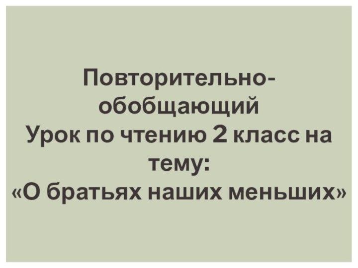 Повторительно- обобщающий Урок по чтению 2 класс на тему:«О братьях наших меньших»