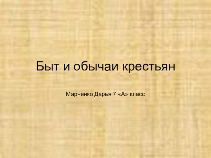 Быт и обычаи крестьян Марченко Дарья 7 «А» класс