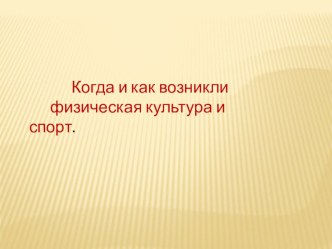 Презентация по физической культуре на тему как и когда возникла физическая культура и спорт