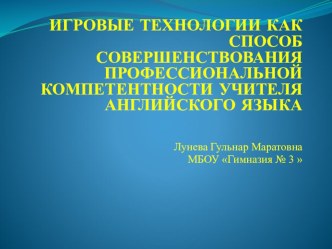 Презентация по английскому языку на тему ИГРОВЫЕ ТЕХНОЛОГИИ КАК СПОСОБ СОВЕРШЕНСТВОВАНИЯ ПРОФЕССИОНАЛЬНОЙ КОМПЕТЕНТНОСТИ УЧИТЕЛЯ АНГЛИЙСКОГО ЯЗЫКА