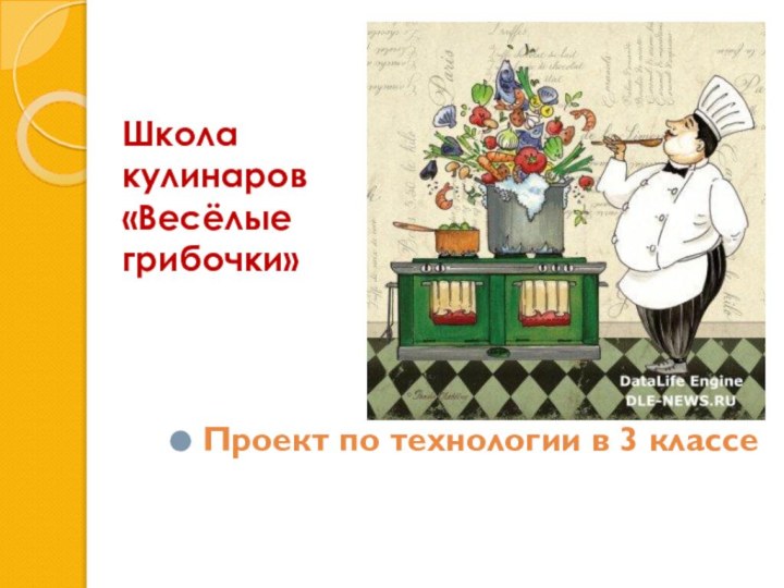 Школа кулинаров «Весёлые грибочки»Проект по технологии в 3 классе