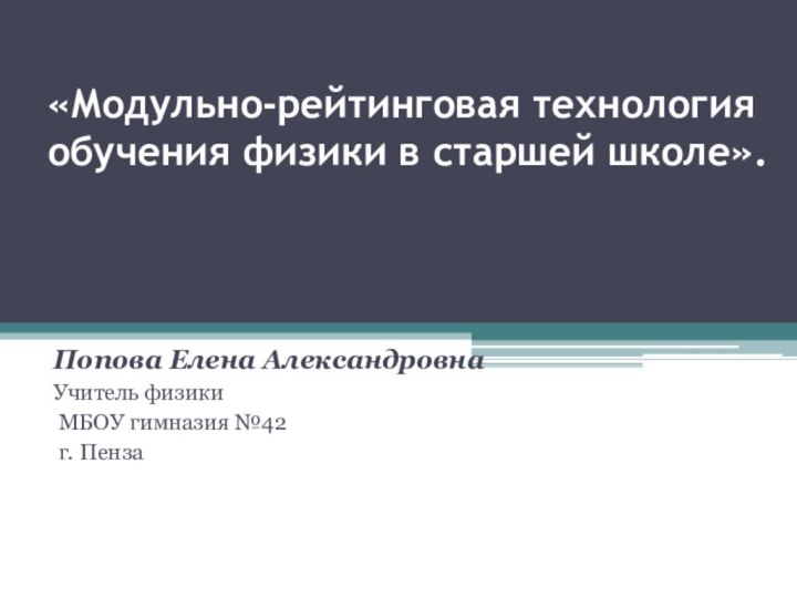 «Модульно-рейтинговая технология обучения физики в старшей школе».  Попова Елена АлександровнаУчитель физики