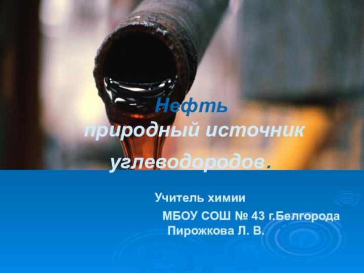 Нефть  природный источник  углеводородов. 	Учитель химии