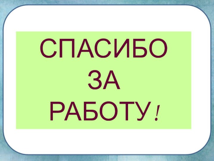 СПАСИБО ЗА РАБОТУ!