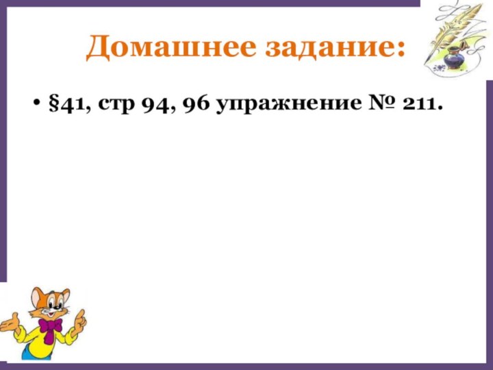 Домашнее задание:§41, стр 94, 96 упражнение № 211.