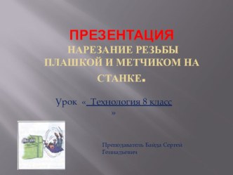 Презентация технология 8 класс  Нарезание резьбы плашкой и метчиком на станке