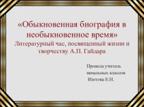 Обыкновенная биография в необыкновенное время (праздник, посвященный жизни и творчеству А.П.Гайдара) ( 3 класс)