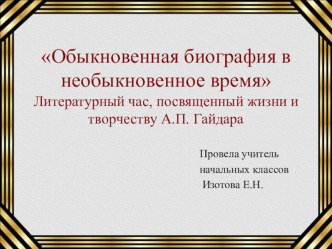 Обыкновенная биография в необыкновенное время (праздник, посвященный жизни и творчеству А.П.Гайдара) ( 3 класс)