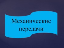 Презентация по технической механике на тему Механические передачи