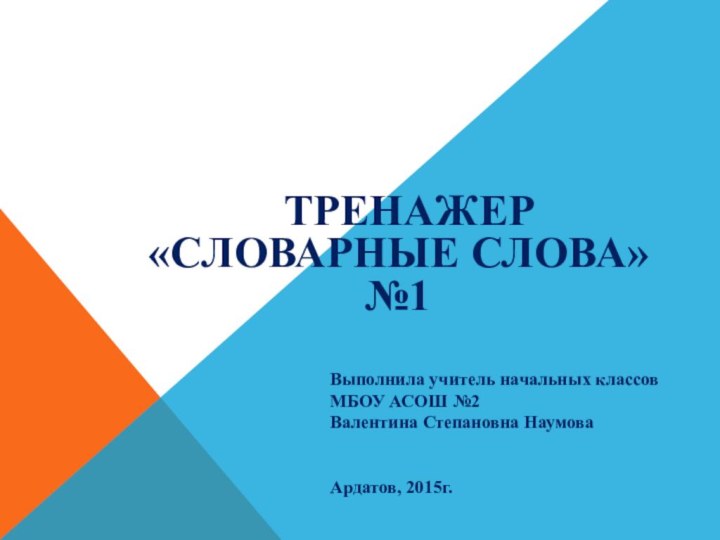 ТРЕНАЖЕР «СЛОВАРНЫЕ СЛОВА»№1Выполнила учитель начальных классов МБОУ АСОШ №2Валентина Степановна НаумоваАрдатов, 2015г.