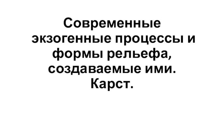 Современные экзогенные процессы и формы рельефа, создаваемые ими. Карст.