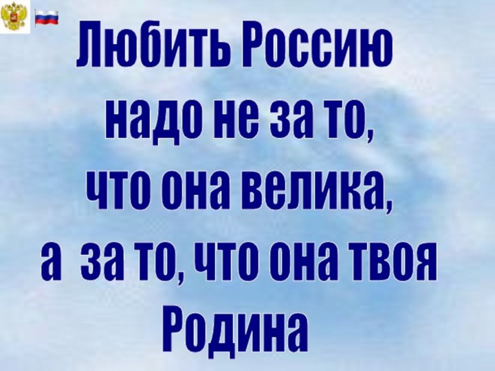 Любить Россию надо не за то, что она велика, а за то, что она твоя Родина