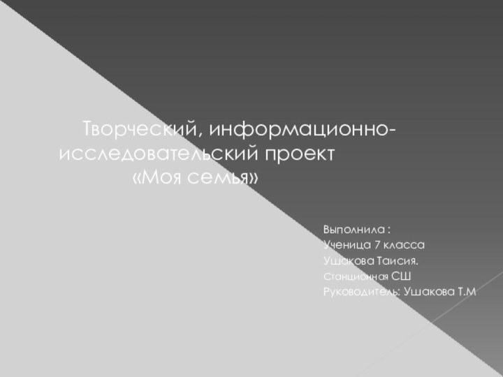 Творческий, информационно-	исследовательский проект 			«Моя семья»Выполнила :Ученица 7 классаУшакова Таисия.Станционная СШРуководитель: Ушакова Т.М