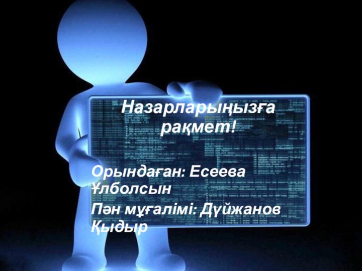 Назарларыңызға рақмет!Орындаған: Есеева ҰлболсынПән мұғалімі: Дүйжанов Қыдыр