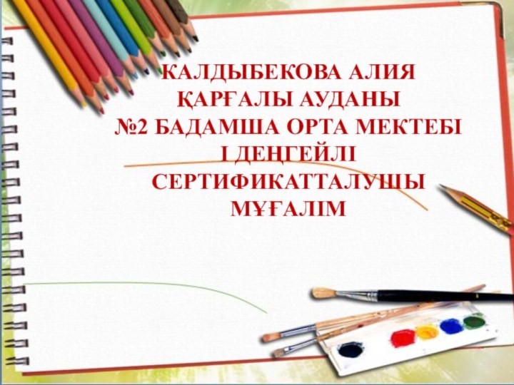 КАЛДЫБЕКОВА АЛИЯҚАРҒАЛЫ АУДАНЫ №2 БАДАМША ОРТА МЕКТЕБІІ ДЕҢГЕЙЛІ СЕРТИФИКАТТАЛУШЫ МҰҒАЛІМ