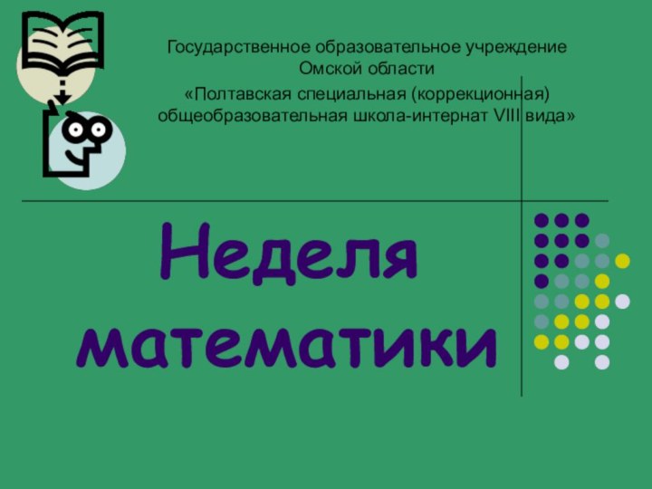 Неделя  математикиГосударственное образовательное учреждение Омской области«Полтавская специальная (коррекционная) общеобразовательная школа-интернат VIII вида»