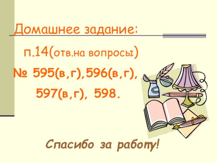 Домашнее задание:  п.14(отв.на вопросы)№ 595(в,г),596(в,г), 597(в,г), 598.Спасибо за работу!