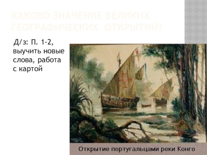 Каково значение Великих географических открытий?  Д/з: П. 1-2, выучить новые слова, работа с картой