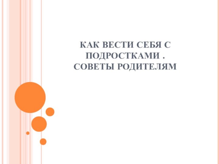 КАК ВЕСТИ СЕБЯ С ПОДРОСТКАМИ . СОВЕТЫ РОДИТЕЛЯМ