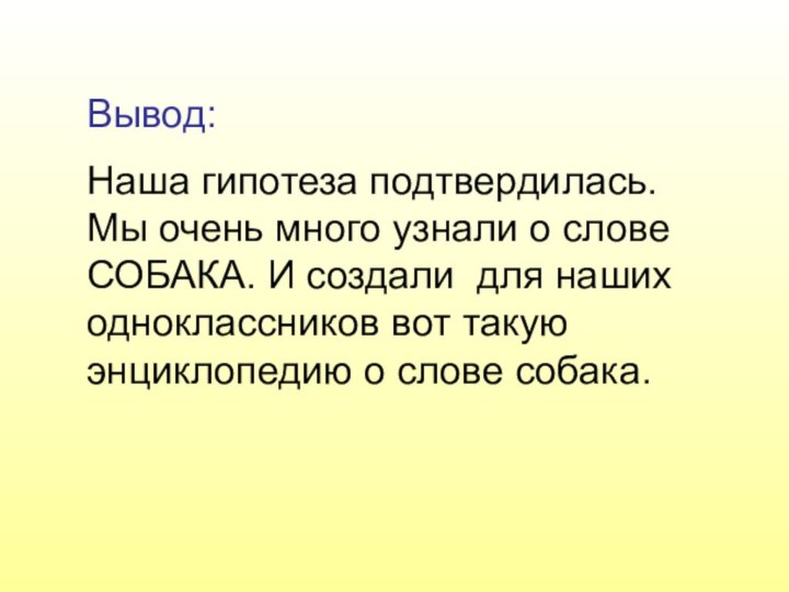 Вывод:Наша гипотеза подтвердилась. Мы очень много узнали о слове СОБАКА. И создали