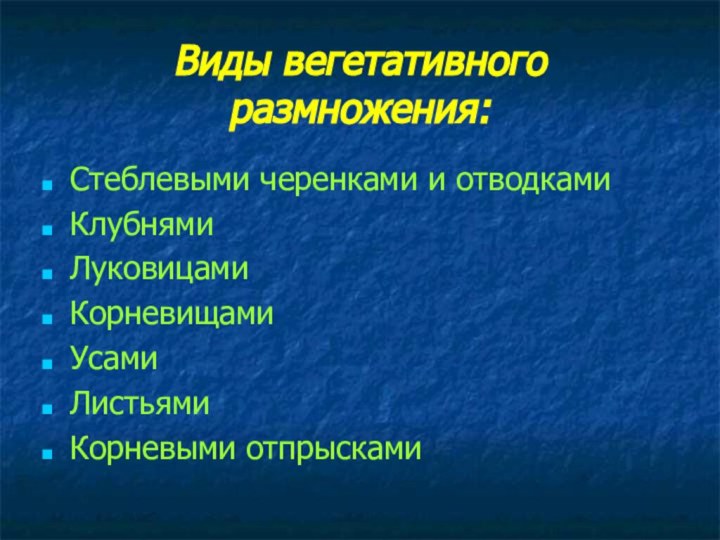 Виды вегетативного размножения:Стеблевыми черенками и отводкамиКлубнямиЛуковицамиКорневищамиУсамиЛистьямиКорневыми отпрысками