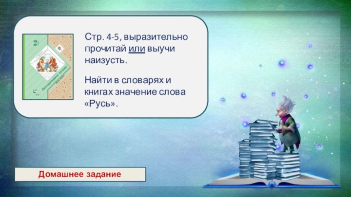 Домашнее заданиеНайти в словарях и книгах значение слова «Русь».Стр. 4-5, выразительно прочитай или выучи наизусть.