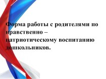 Формы работы с родителями по нравственно- патриотическому воспитанию дошкольников.