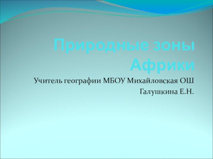 Природные зоны АфрикиУчитель географии МБОУ Михайловская ОШГалушкина Е.Н.