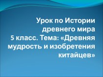 Презентация по истории Древняя мудрость и изобретения Китая