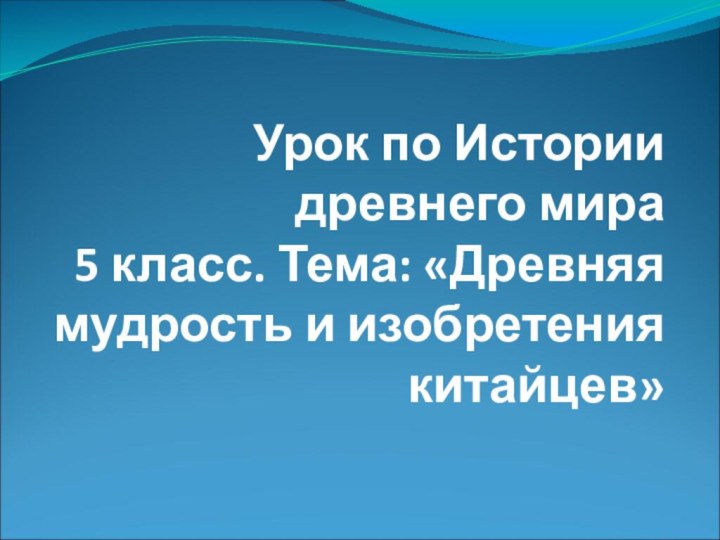 Урок по Истории древнего мира  5 класс. Тема: «Древняя мудрость и изобретения китайцев»