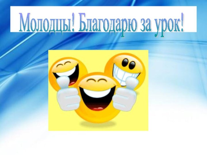 Молодцы! Благодарю за урок!