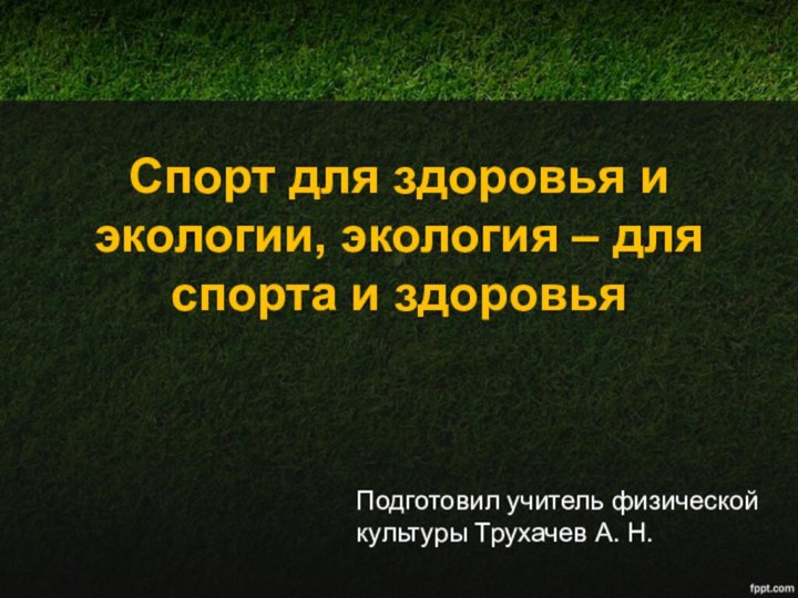 Спорт для здоровья и экологии, экология – для спорта и здоровьяПодготовил