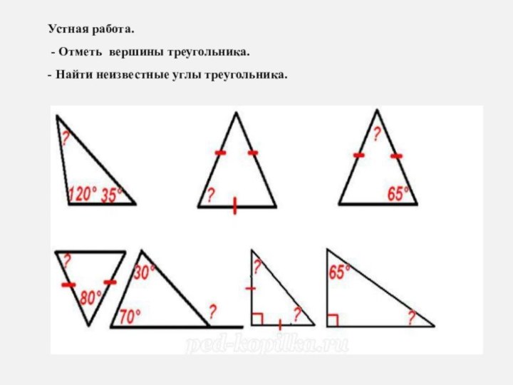 Устная работа. - Отметь вершины треугольника.- Найти неизвестные углы треугольника.