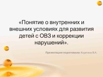 ПРЕЗЕНТАЦИЯ НА ТЕМУ:Понятие о внутренних и внешних условиях для развития детей с ОВЗ и коррекции нарушений.