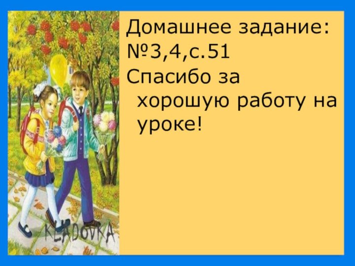 Домашнее задание:№3,4,с.51Спасибо за хорошую работу на уроке!