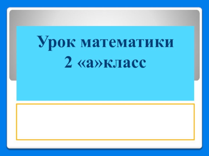 Урок математики 2 «а»класс