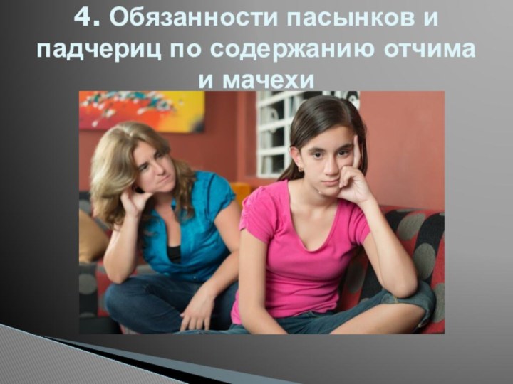 4. Обязанности пасынков и падчериц по содержанию отчима и мачехи