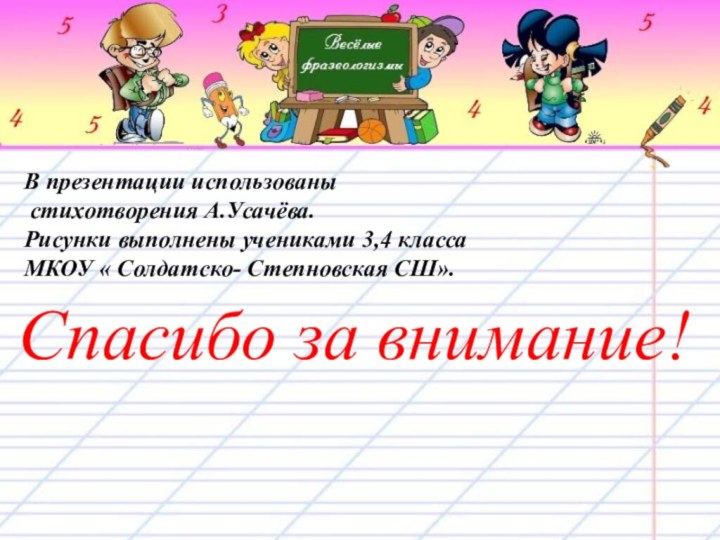 В презентации использованы стихотворения А.Усачёва.Рисунки выполнены учениками 3,4 класса МКОУ « Солдатско- Степновская СШ».Спасибо за внимание!