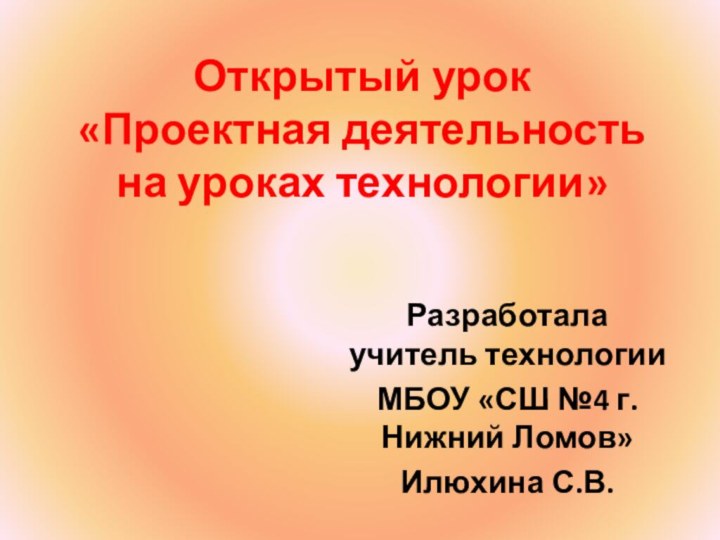 Открытый урок  «Проектная деятельность на уроках технологии»Разработала учитель технологии МБОУ «СШ