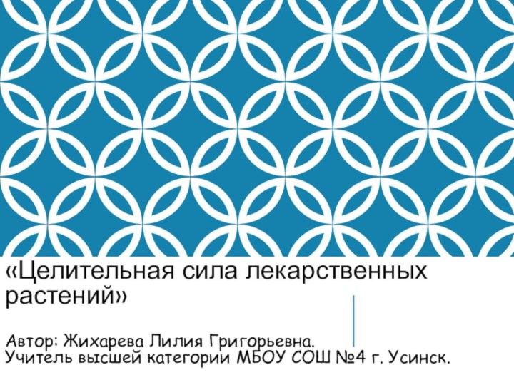 «Целительная сила лекарственных растений»  Автор: Жихарева Лилия Григорьевна. Учитель высшей категории