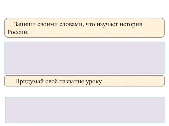 Запиши своими словами, что изучает история России.Придумай своё название уроку.