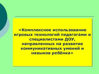 Комплексное использование игровых технологий педагогами и специалистами ДОУ, направленных на развитие коммуникативных умений и навыков ребёнка