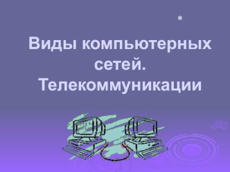 Презентация по информатике на тему Виды компьютерных сетей